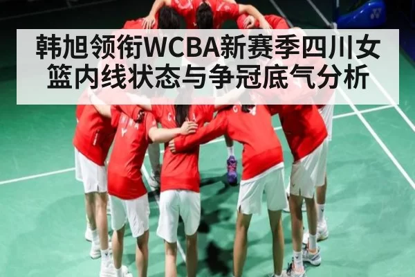 韩旭领衔WCBA新赛季四川女篮内线状态与争冠底气分析